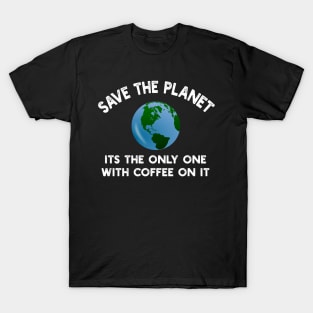 Save The Planet Its The Only One With Coffee On It T-Shirt